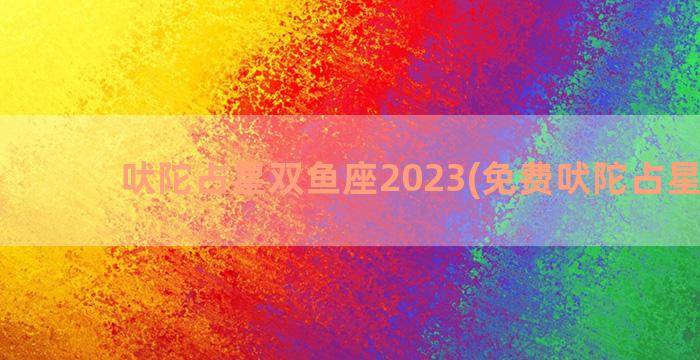 吠陀占星双鱼座2023(免费吠陀占星排盘)