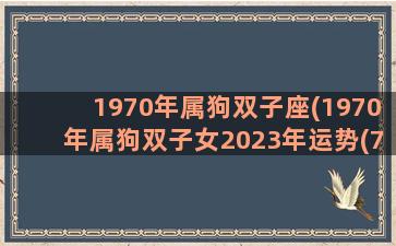 1970年属狗双子座(1970年属狗双子女2023年运势(70属狗未来十年运势))