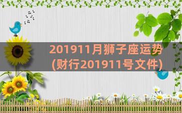 201911月狮子座运势(财行201911号文件)