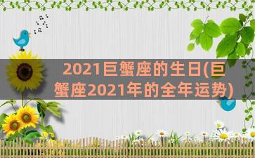 2021巨蟹座的生日(巨蟹座2021年的全年运势)