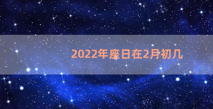 2022年座日在2月初几