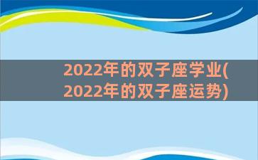 2022年的双子座学业(2022年的双子座运势)