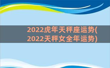 2022虎年天秤座运势(2022天秤女全年运势)