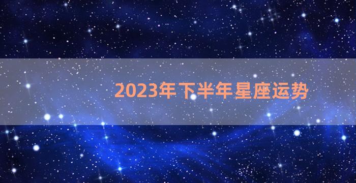 2023年下半年星座运势
