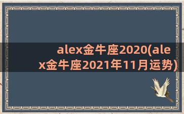alex金牛座2020(alex金牛座2021年11月运势)