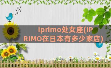iprimo处女座(IPRIMO在日本有多少家店)