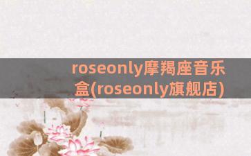 roseonly摩羯座音乐盒(roseonly旗舰店)