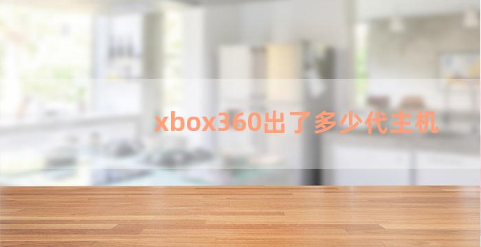 xbox360出了多少代主机