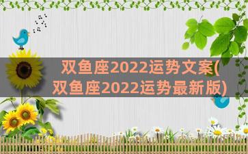 双鱼座2022运势文案(双鱼座2022运势最新版)