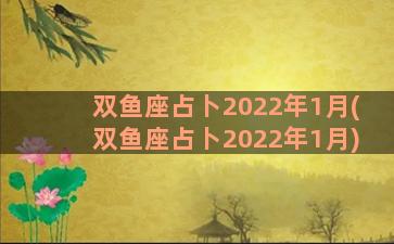 双鱼座占卜2022年1月(双鱼座占卜2022年1月)