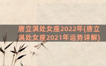 唐立淇处女座2022年(唐立淇处女座2021年运势详解)