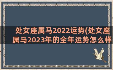 处女座属马2022运势(处女座属马2023年的全年运势怎么样)