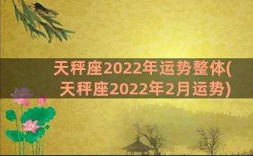 天秤座2022年运势整体(天秤座2022年2月运势)