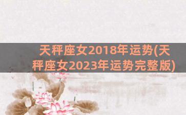 天秤座女2018年运势(天秤座女2023年运势完整版)