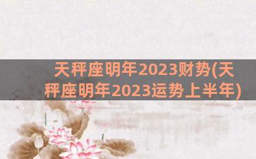 天秤座明年2023财势(天秤座明年2023运势上半年)