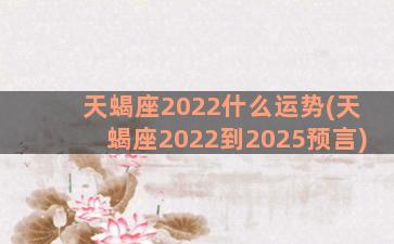 天蝎座2022什么运势(天蝎座2022到2025预言)