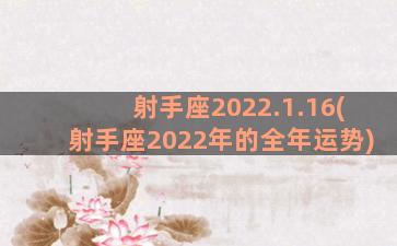 射手座2022.1.16(射手座2022年的全年运势)