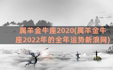属羊金牛座2020(属羊金牛座2022年的全年运势新浪网)