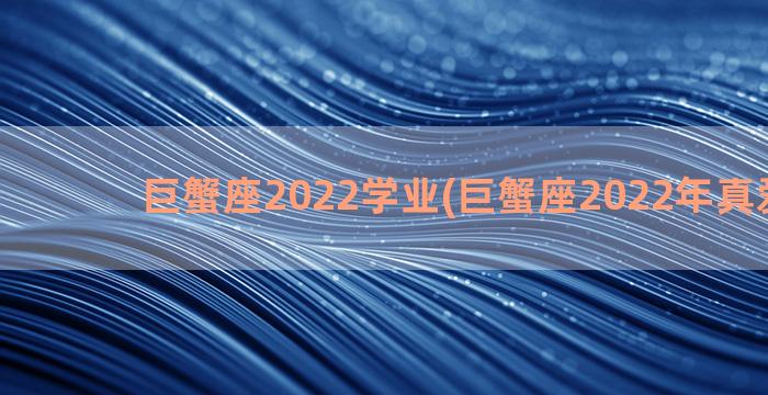 巨蟹座2022学业(巨蟹座2022年真爱出现)