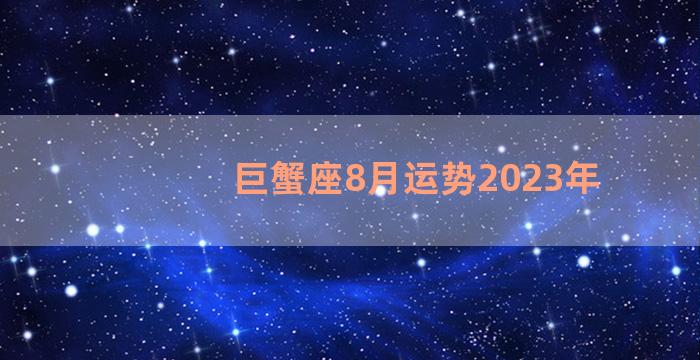 巨蟹座8月运势2023年