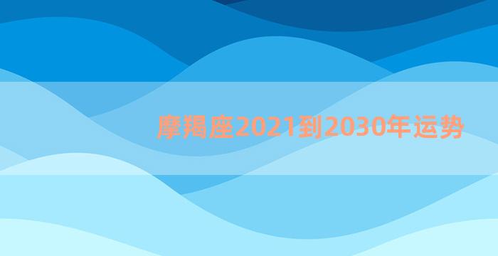 摩羯座2021到2030年运势