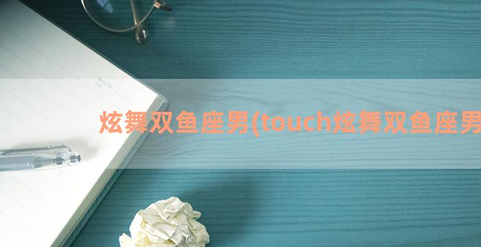 炫舞双鱼座男(touch炫舞双鱼座男装)