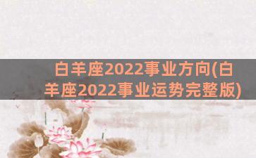 白羊座2022事业方向(白羊座2022事业运势完整版)