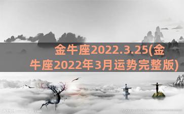 金牛座2022.3.25(金牛座2022年3月运势完整版)